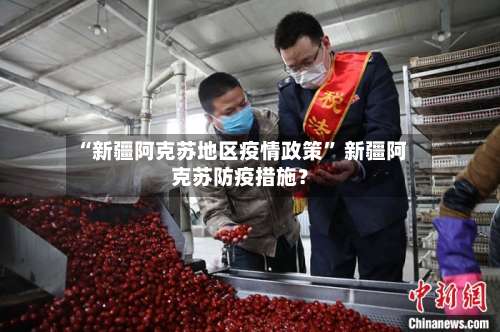 “新疆阿克苏地区疫情政策” 新疆阿克苏防疫措施？-第1张图片