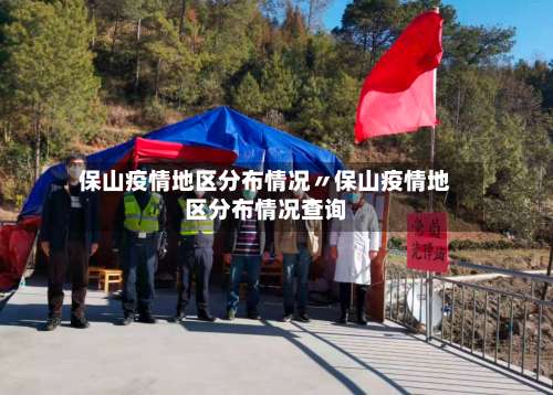 保山疫情地区分布情况〃保山疫情地区分布情况查询-第2张图片