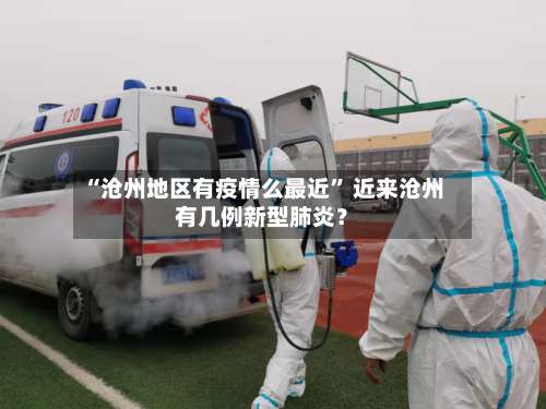“沧州地区有疫情么最近” 近来沧州有几例新型肺炎？-第2张图片