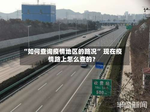 “如何查询疫情地区的路况” 现在疫情路上怎么查的？-第2张图片