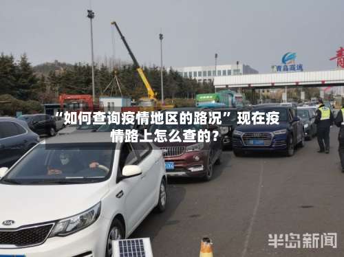 “如何查询疫情地区的路况” 现在疫情路上怎么查的？-第3张图片