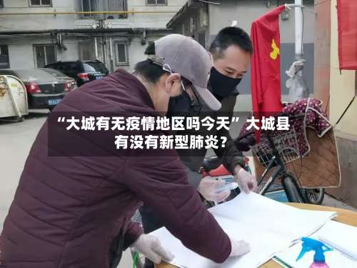 “大城有无疫情地区吗今天” 大城县有没有新型肺炎？-第3张图片