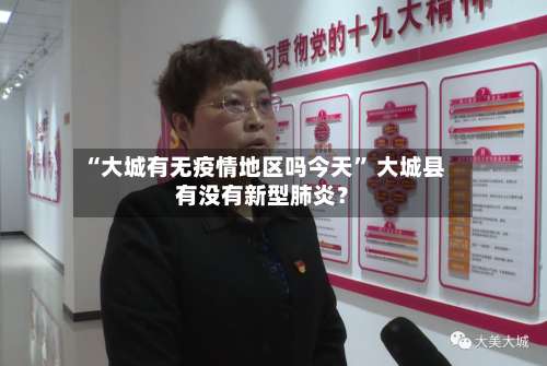“大城有无疫情地区吗今天” 大城县有没有新型肺炎？-第1张图片