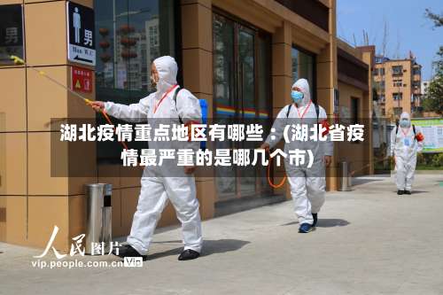 湖北疫情重点地区有哪些︰(湖北省疫情最严重的是哪几个市)-第1张图片