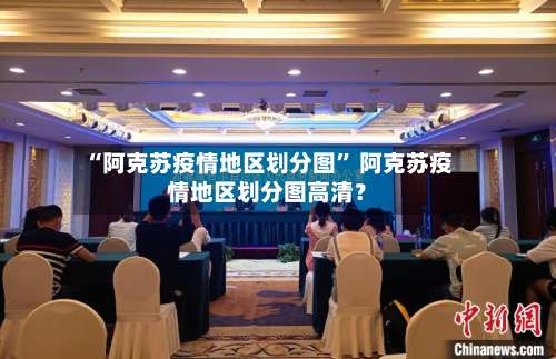 “阿克苏疫情地区划分图	” 阿克苏疫情地区划分图高清？-第1张图片