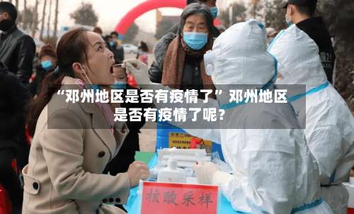 “邓州地区是否有疫情了	” 邓州地区是否有疫情了呢？-第1张图片