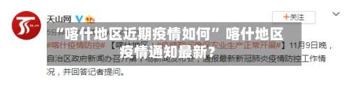 “喀什地区近期疫情如何” 喀什地区疫情通知最新？-第2张图片
