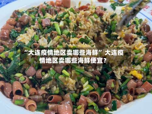 “大连疫情地区卖哪些海鲜” 大连疫情地区卖哪些海鲜便宜？-第3张图片