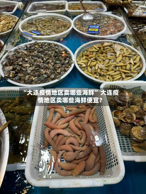 “大连疫情地区卖哪些海鲜” 大连疫情地区卖哪些海鲜便宜？-第1张图片