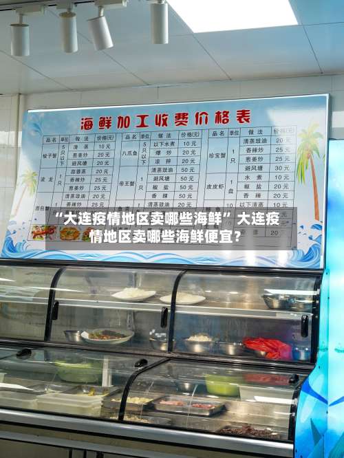 “大连疫情地区卖哪些海鲜” 大连疫情地区卖哪些海鲜便宜？-第2张图片
