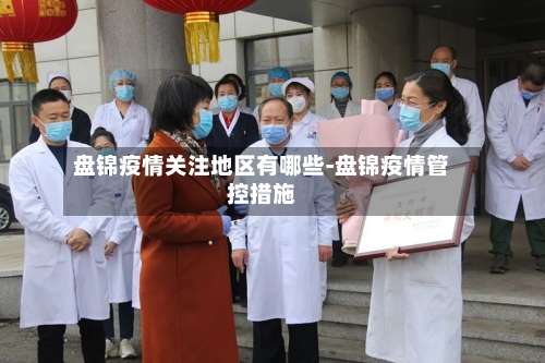 盘锦疫情关注地区有哪些-盘锦疫情管控措施-第2张图片