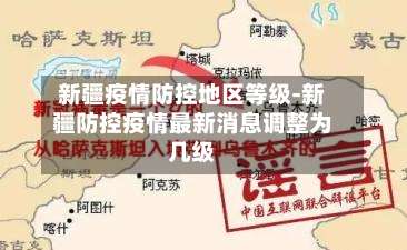 新疆疫情防控地区等级-新疆防控疫情最新消息调整为几级-第3张图片