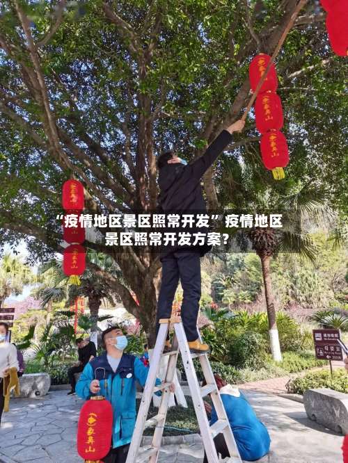 “疫情地区景区照常开发” 疫情地区景区照常开发方案？-第3张图片