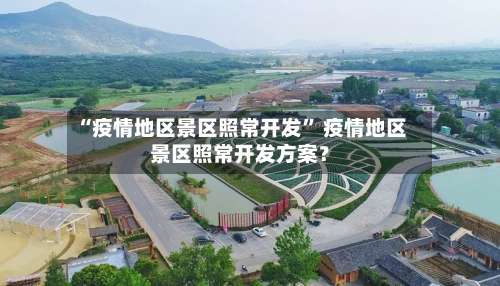 “疫情地区景区照常开发	” 疫情地区景区照常开发方案？-第1张图片