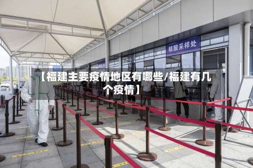 【福建主要疫情地区有哪些/福建有几个疫情】-第1张图片