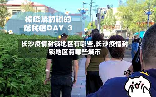 长沙疫情封锁地区有哪些,长沙疫情封锁地区有哪些城市-第3张图片