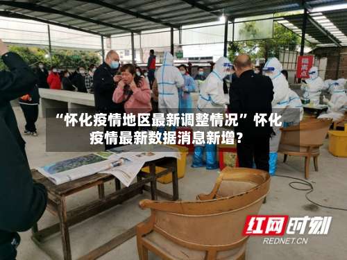 “怀化疫情地区最新调整情况” 怀化疫情最新数据消息新增？-第1张图片