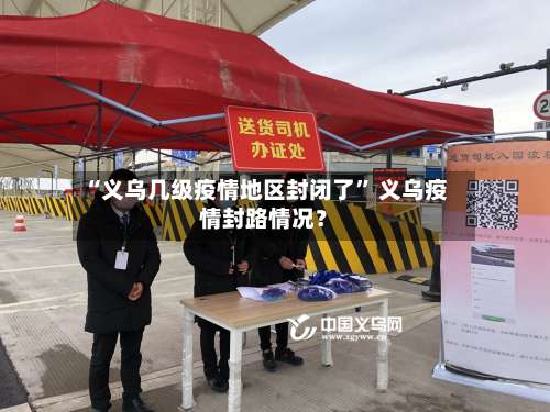 “义乌几级疫情地区封闭了” 义乌疫情封路情况？-第1张图片