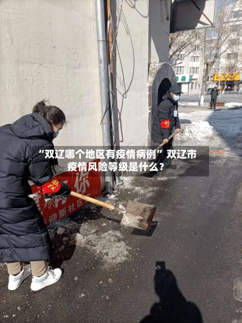 “双辽哪个地区有疫情病例” 双辽市疫情风险等级是什么？-第2张图片