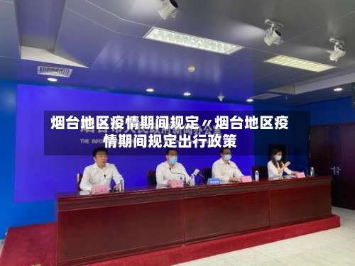 烟台地区疫情期间规定〃烟台地区疫情期间规定出行政策-第1张图片