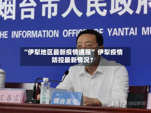 “伊犁地区最新疫情通报” 伊犁疫情防控最新情况？-第3张图片