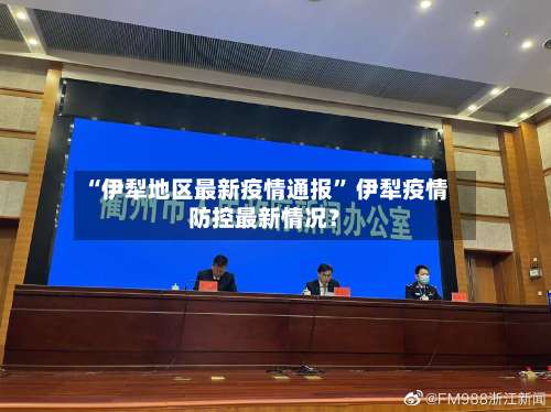 “伊犁地区最新疫情通报	” 伊犁疫情防控最新情况？-第1张图片