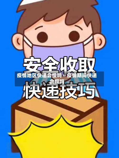 疫情地区快递会慢吗〃疫情期间快递会慢吗-第2张图片