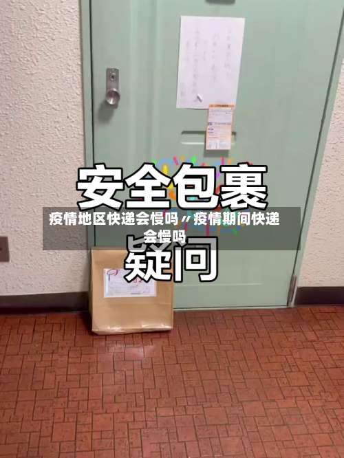 疫情地区快递会慢吗〃疫情期间快递会慢吗-第1张图片