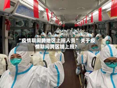 “疫情期间跨地区上班人员” 关于疫情期间跨区域上班？-第1张图片