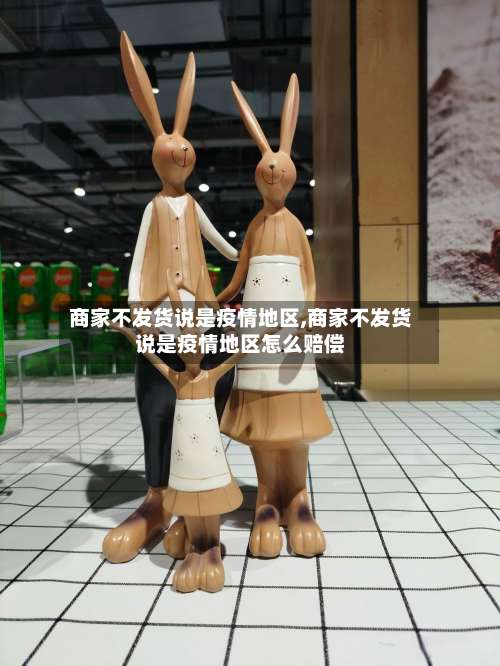 商家不发货说是疫情地区,商家不发货说是疫情地区怎么赔偿-第2张图片