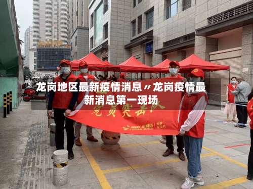 龙岗地区最新疫情消息〃龙岗疫情最新消息第一现场-第3张图片