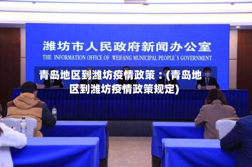 青岛地区到潍坊疫情政策︰(青岛地区到潍坊疫情政策规定)-第2张图片