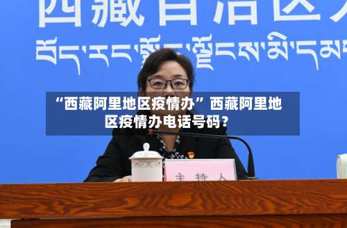 “西藏阿里地区疫情办” 西藏阿里地区疫情办电话号码？-第1张图片