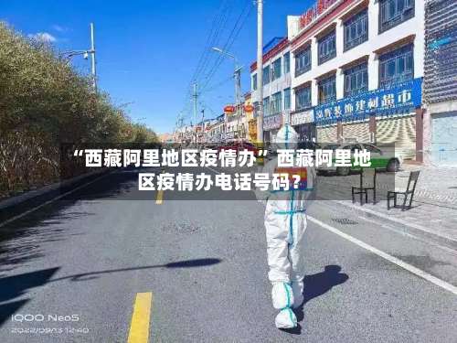 “西藏阿里地区疫情办	” 西藏阿里地区疫情办电话号码？-第2张图片