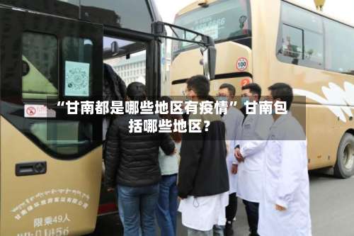 “甘南都是哪些地区有疫情” 甘南包括哪些地区？-第3张图片