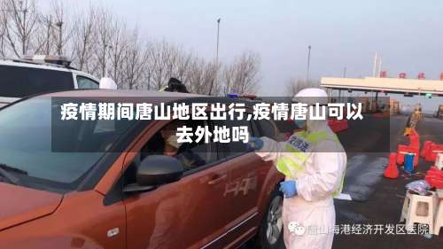 疫情期间唐山地区出行,疫情唐山可以去外地吗-第1张图片