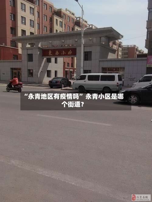 “永青地区有疫情吗” 永青小区是哪个街道？-第1张图片