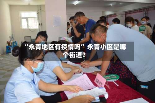 “永青地区有疫情吗” 永青小区是哪个街道？-第3张图片