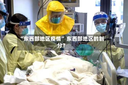 “东西部地区疫情” 东西部地区的划分？-第2张图片