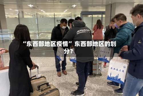 “东西部地区疫情	” 东西部地区的划分？-第1张图片