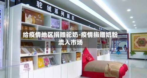 给疫情地区捐赠驼奶-疫情捐赠奶粉流入市场-第3张图片