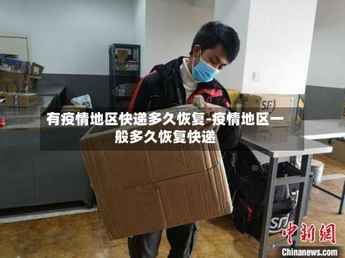 有疫情地区快递多久恢复-疫情地区一般多久恢复快递-第1张图片