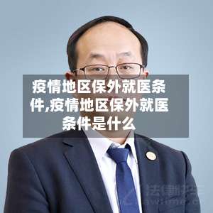 疫情地区保外就医条件,疫情地区保外就医条件是什么-第2张图片