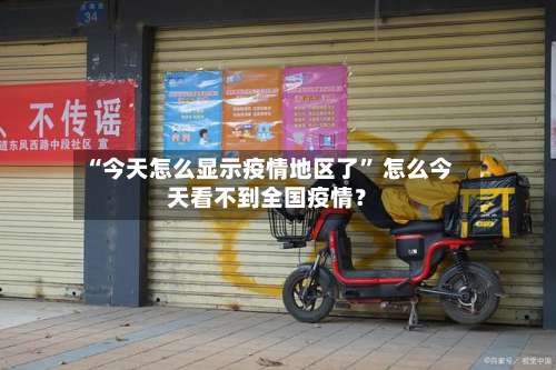 “今天怎么显示疫情地区了” 怎么今天看不到全国疫情？-第1张图片