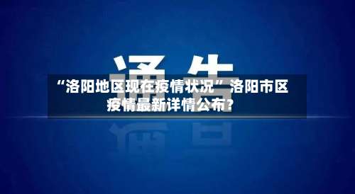 “洛阳地区现在疫情状况” 洛阳市区疫情最新详情公布？-第2张图片