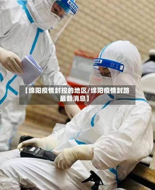 【绵阳疫情封控的地区/绵阳疫情封路最新消息】-第1张图片