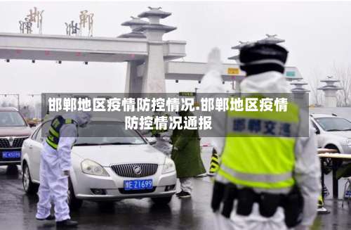 邯郸地区疫情防控情况.邯郸地区疫情防控情况通报-第2张图片
