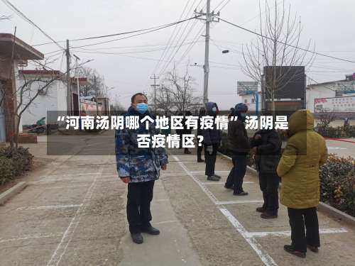 “河南汤阴哪个地区有疫情” 汤阴是否疫情区？-第3张图片