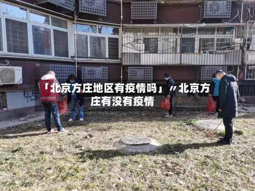 「北京方庄地区有疫情吗」〃北京方庄有没有疫情-第2张图片