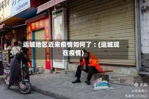 运城地区近来疫情如何了︰(运城现在疫情)-第2张图片